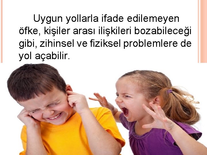 Uygun yollarla ifade edilemeyen öfke, kişiler arası ilişkileri bozabileceği gibi, zihinsel ve fiziksel problemlere