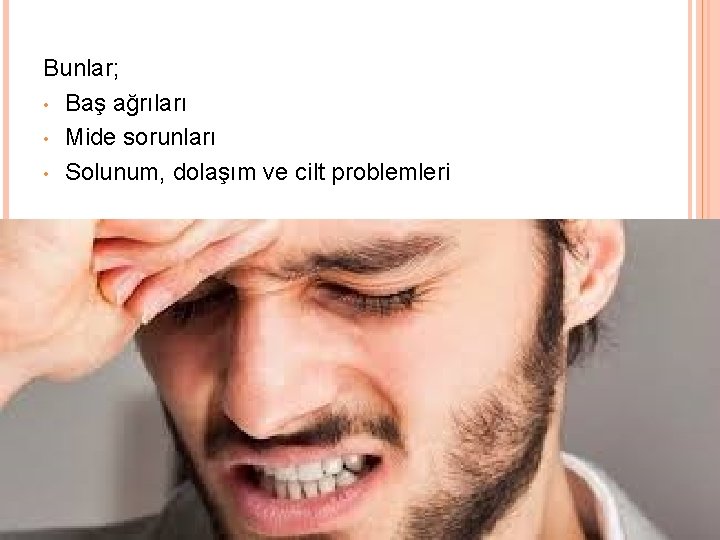 Bunlar; • Baş ağrıları • Mide sorunları • Solunum, dolaşım ve cilt problemleri 