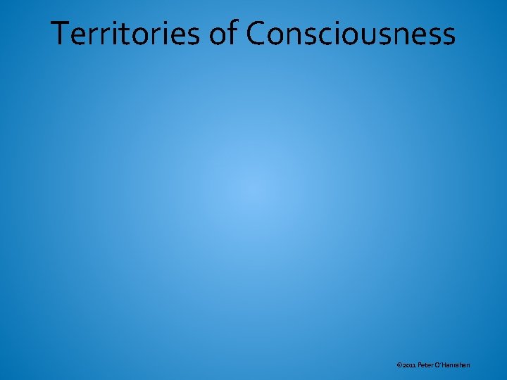 Territories of Consciousness © 2011 Peter O’Hanrahan 