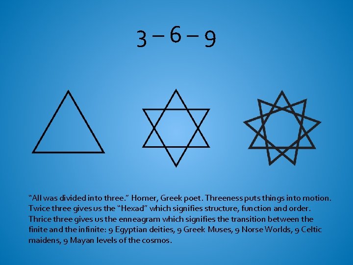 3– 6– 9 “All was divided into three. ” Homer, Greek poet. Threeness puts