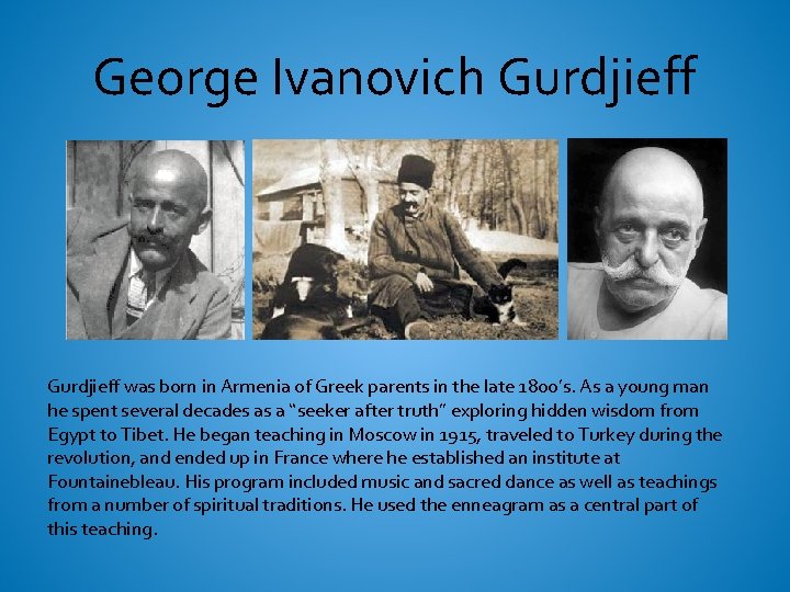 George Ivanovich Gurdjieff was born in Armenia of Greek parents in the late 1800’s.