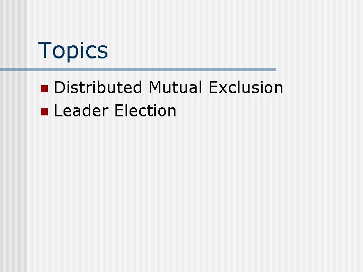 Topics Distributed Mutual Exclusion n Leader Election n 