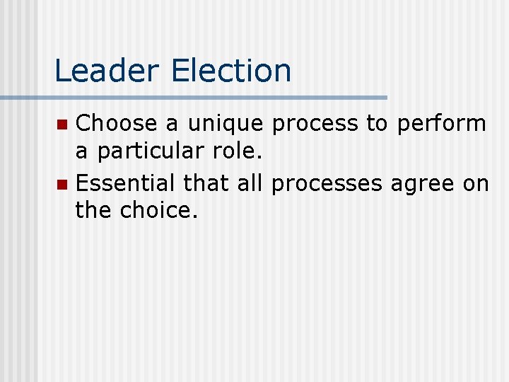 Leader Election Choose a unique process to perform a particular role. n Essential that