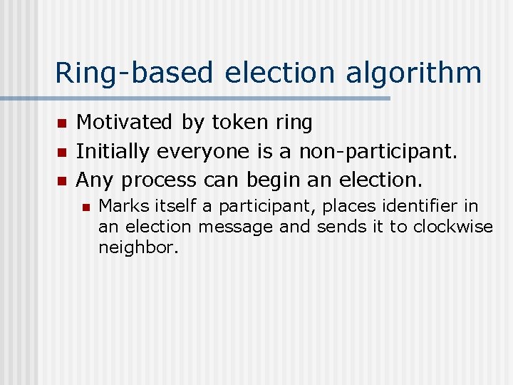 Ring-based election algorithm n n n Motivated by token ring Initially everyone is a