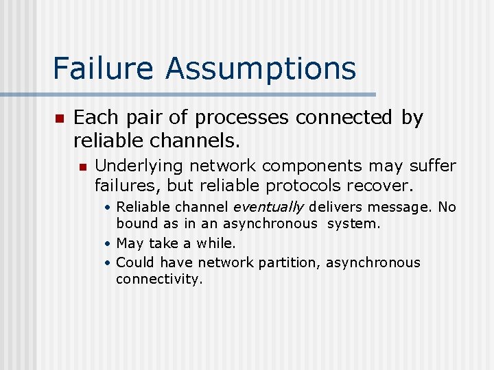 Failure Assumptions n Each pair of processes connected by reliable channels. n Underlying network