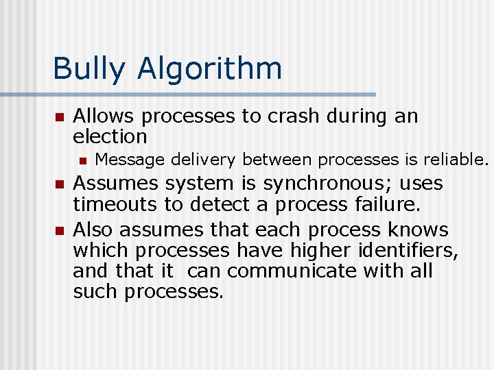 Bully Algorithm n Allows processes to crash during an election n Message delivery between