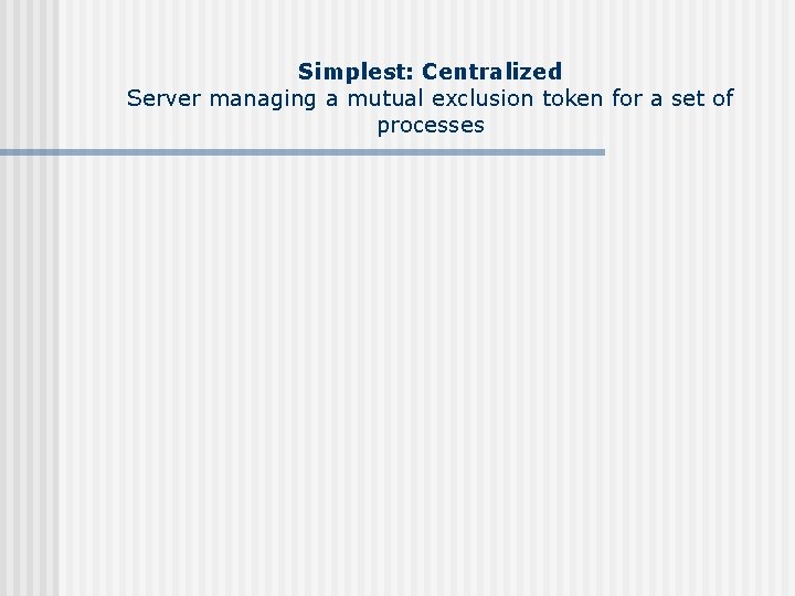 Simplest: Centralized Server managing a mutual exclusion token for a set of processes 