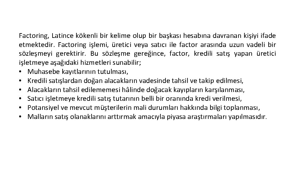 Factoring, Latince kökenli bir kelime olup bir başkası hesabına davranan kişiyi ifade etmektedir. Factoring