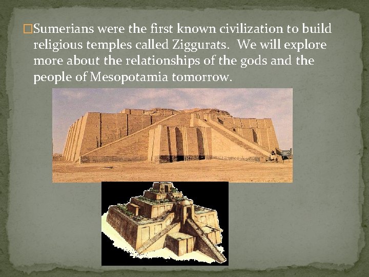 �Sumerians were the first known civilization to build religious temples called Ziggurats. We will