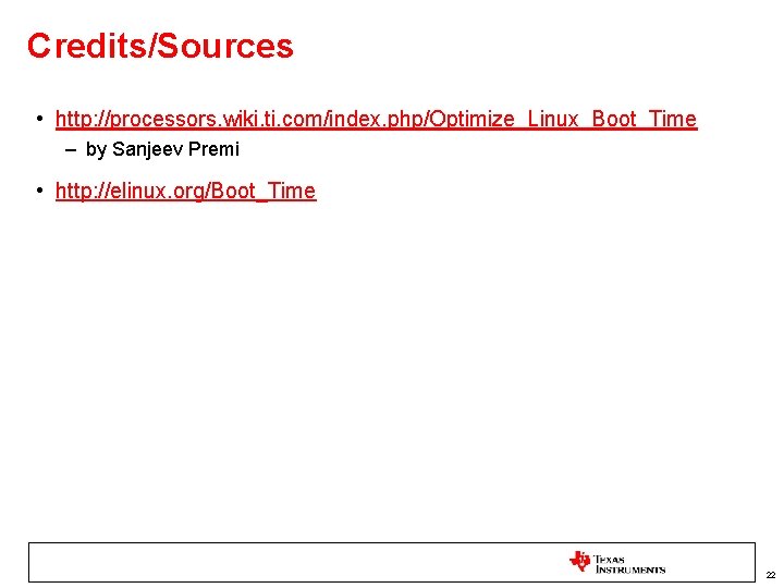 Credits/Sources • http: //processors. wiki. ti. com/index. php/Optimize_Linux_Boot_Time – by Sanjeev Premi • http: Credits/Sources • http: //processors. wiki. ti. com/index. php/Optimize_Linux_Boot_Time – by Sanjeev Premi • http: