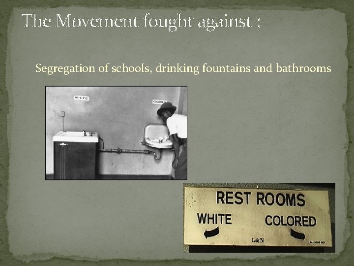 The Movement fought against : Segregation of schools, drinking fountains and bathrooms 