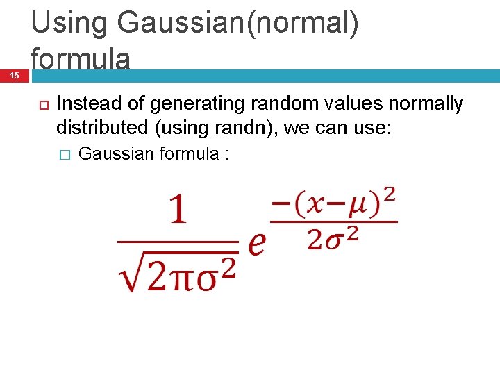 15 Using Gaussian(normal) formula Instead of generating random values normally distributed (using randn), we