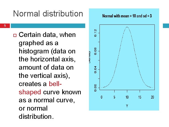 Normal distribution 5 Certain data, when graphed as a histogram (data on the horizontal