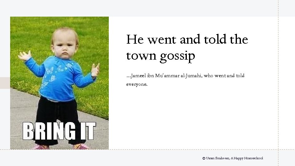 He went and told the town gossip …Jameel ibn Mu’ammar al-Jumahi, who went and