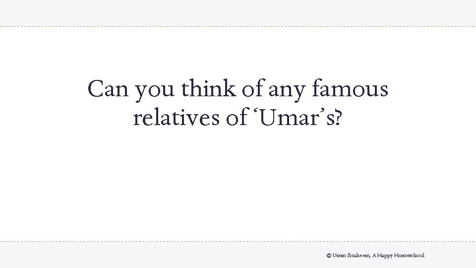 Can you think of any famous relatives of ‘Umar’s? © Umm Ibraheem, A Happy