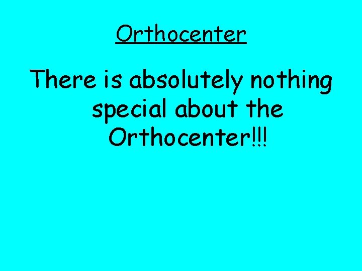 Orthocenter There is absolutely nothing special about the Orthocenter!!! 