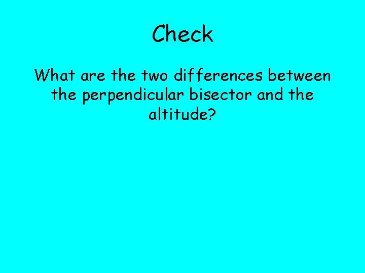 Check What are the two differences between the perpendicular bisector and the altitude? 