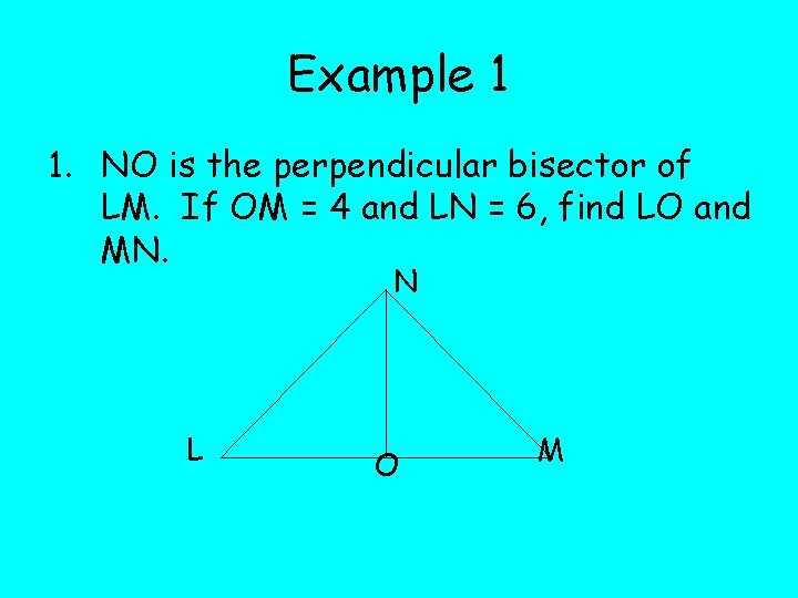 Example 1 1. NO is the perpendicular bisector of LM. If OM = 4