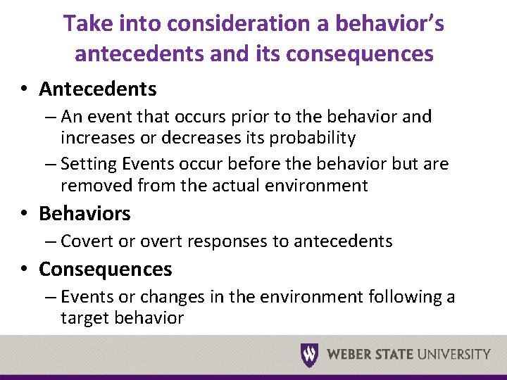 Take into consideration a behavior’s antecedents and its consequences • Antecedents – An event