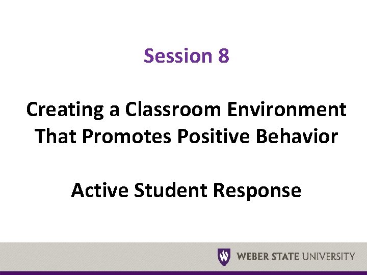 Session 8 Creating a Classroom Environment That Promotes Positive Behavior Active Student Response 