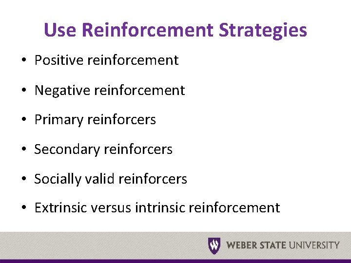Use Reinforcement Strategies • Positive reinforcement • Negative reinforcement • Primary reinforcers • Secondary
