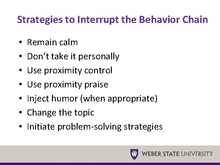 Strategies to Interrupt the Behavior Chain • • Remain calm Don’t take it personally