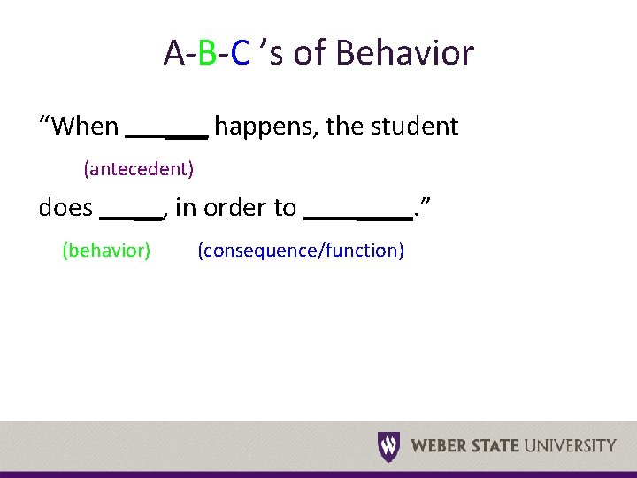 A-B-C ’s of Behavior “When ___ happens, the student (antecedent) does __, in order