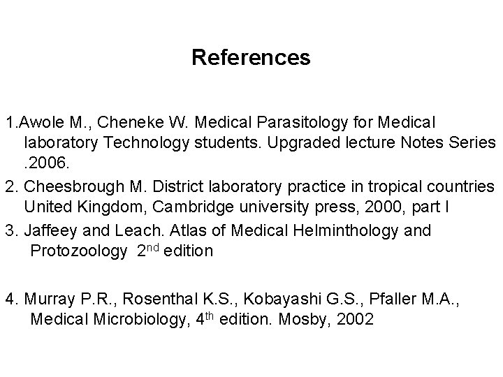 References 1. Awole M. , Cheneke W. Medical Parasitology for Medical laboratory Technology students.