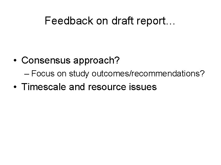 Feedback on draft report… • Consensus approach? – Focus on study outcomes/recommendations? • Timescale