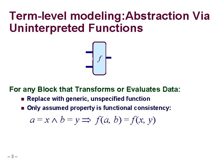 Term-level modeling: Abstraction Via Uninterpreted Functions ALU f For any Block that Transforms or
