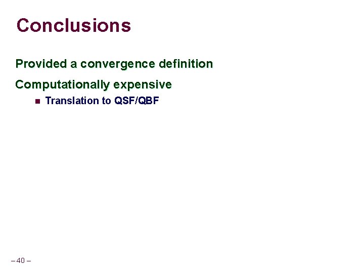 Conclusions Provided a convergence definition Computationally expensive n – 40 – Translation to QSF/QBF