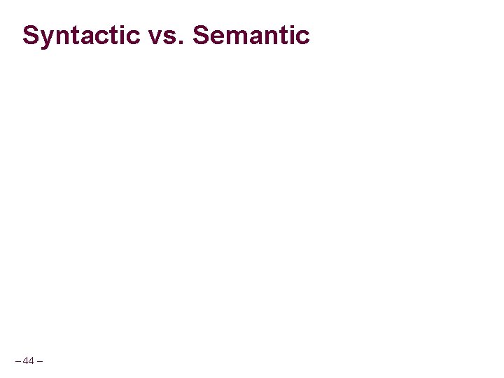 Syntactic vs. Semantic – 44 – 
