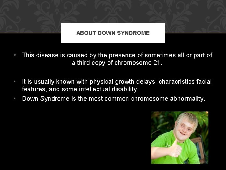 ABOUT DOWN SYNDROME • This disease is caused by the presence of sometimes all