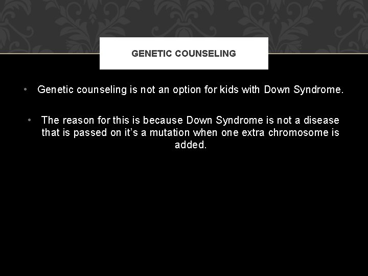 GENETIC COUNSELING • Genetic counseling is not an option for kids with Down Syndrome.