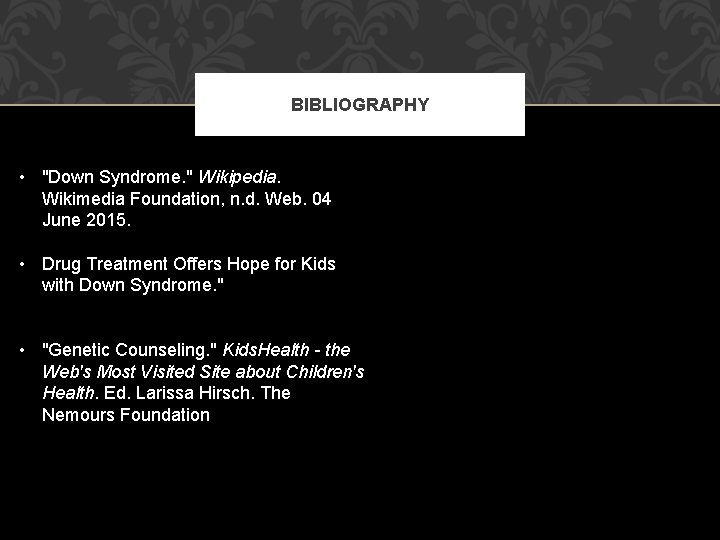 BIBLIOGRAPHY • "Down Syndrome. " Wikipedia. Wikimedia Foundation, n. d. Web. 04 June 2015.