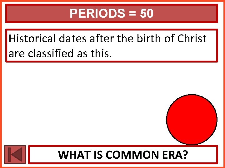 PERIODS = 50 Historical dates after the birth of Christ are classified as this.