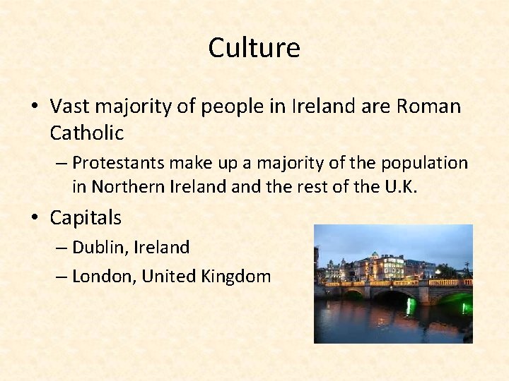 Culture • Vast majority of people in Ireland are Roman Catholic – Protestants make