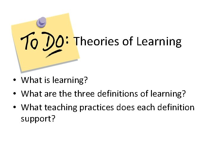 Theories of Learning • What is learning? • What are three definitions of learning?