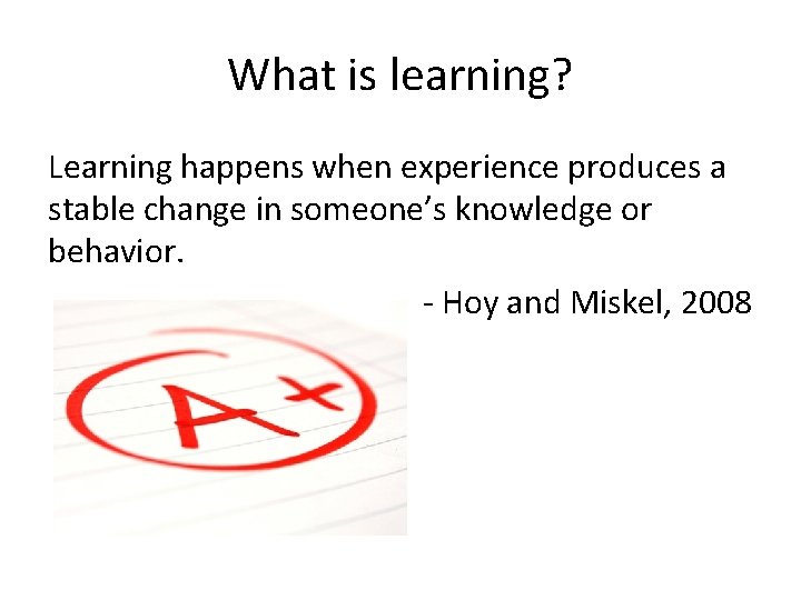 What is learning? Learning happens when experience produces a stable change in someone’s knowledge