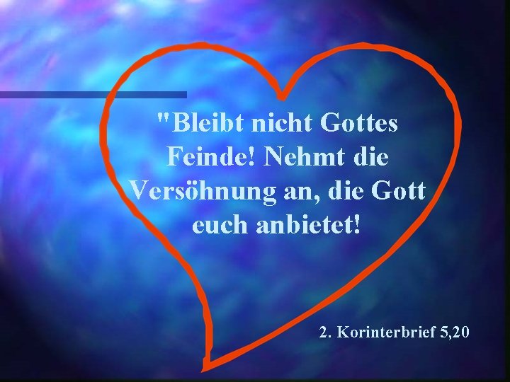 "Bleibt nicht Gottes Feinde! Nehmt die Versöhnung an, die Gott euch anbietet! 2. Korinterbrief