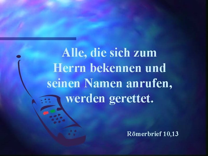 Alle, die sich zum Herrn bekennen und seinen Namen anrufen, werden gerettet. Römerbrief 10,