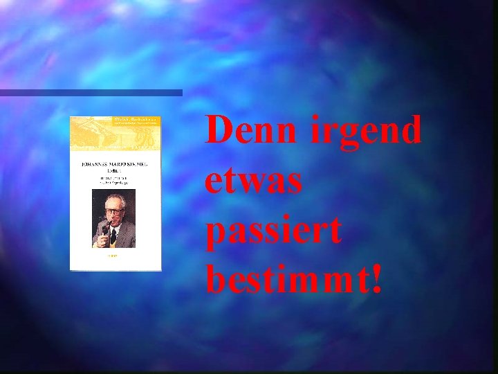 Denn irgend etwas passiert bestimmt! 