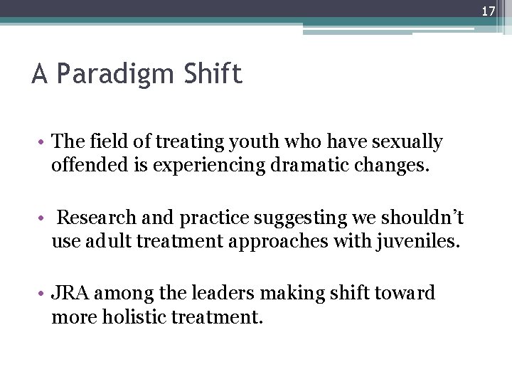 17 A Paradigm Shift • The field of treating youth who have sexually offended