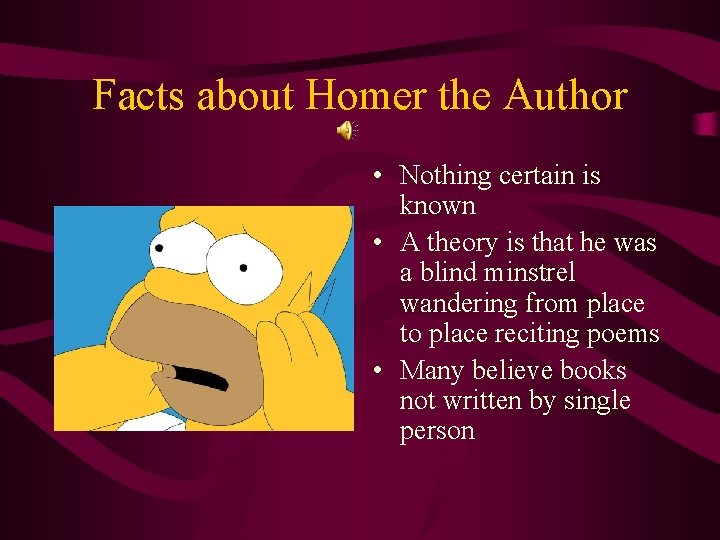 Facts about Homer the Author • Nothing certain is known • A theory is