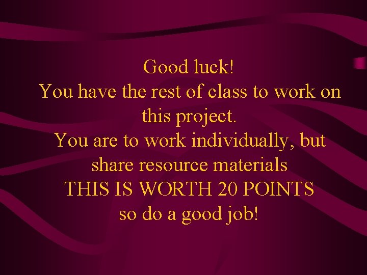 Good luck! You have the rest of class to work on this project. You