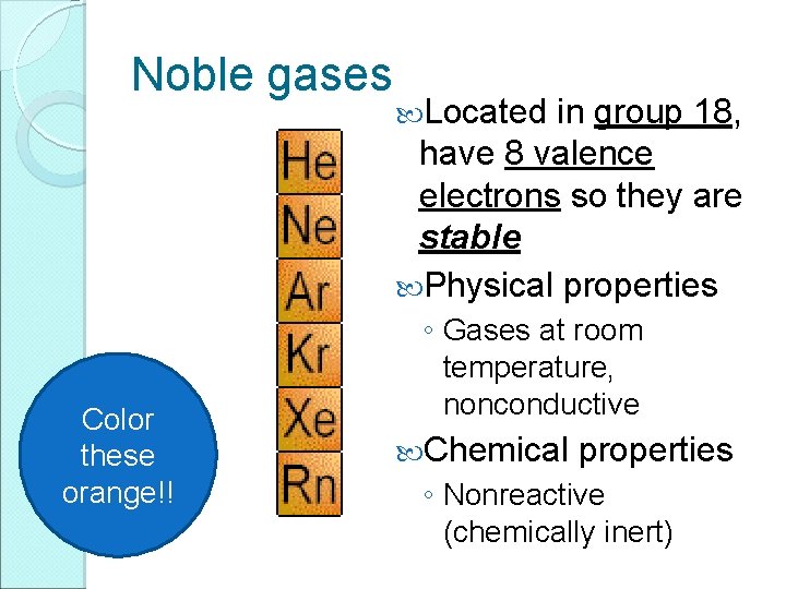 Noble gases Color these orange!! Located in group 18, have 8 valence electrons so