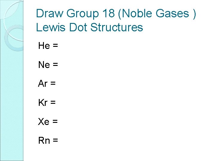 Draw Group 18 (Noble Gases ) Lewis Dot Structures He = Ne = Ar