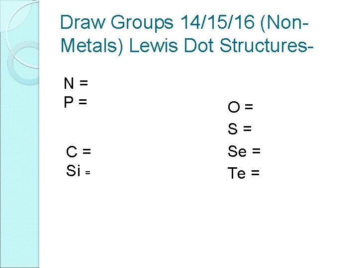 Draw Groups 14/15/16 (Non. Metals) Lewis Dot Structures. N= P= C= Si = O=