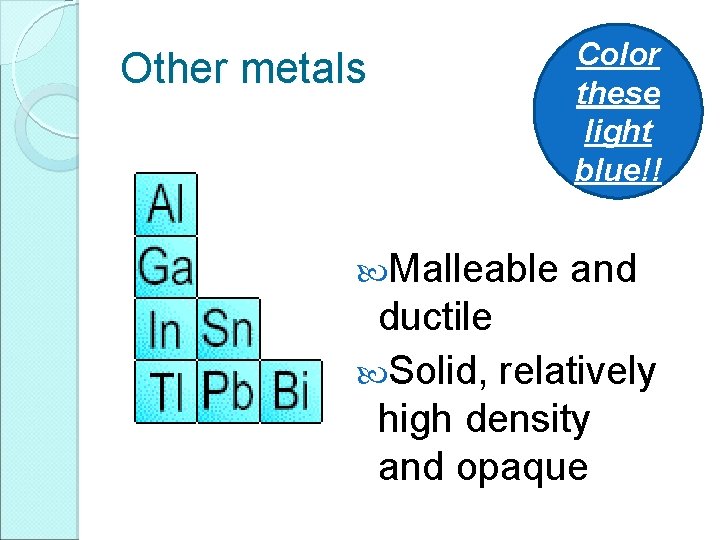 Other metals Malleable Color these light blue!! and ductile Solid, relatively high density and