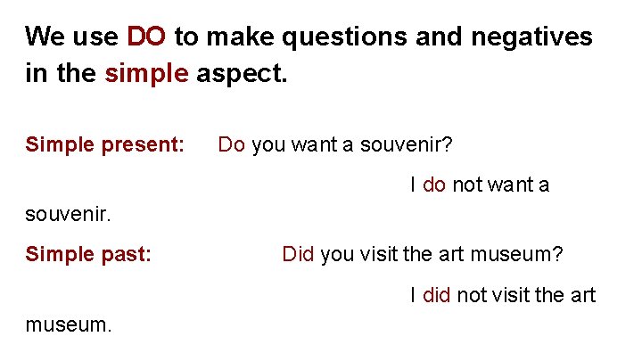 We use DO to make questions and negatives in the simple aspect. Simple present: